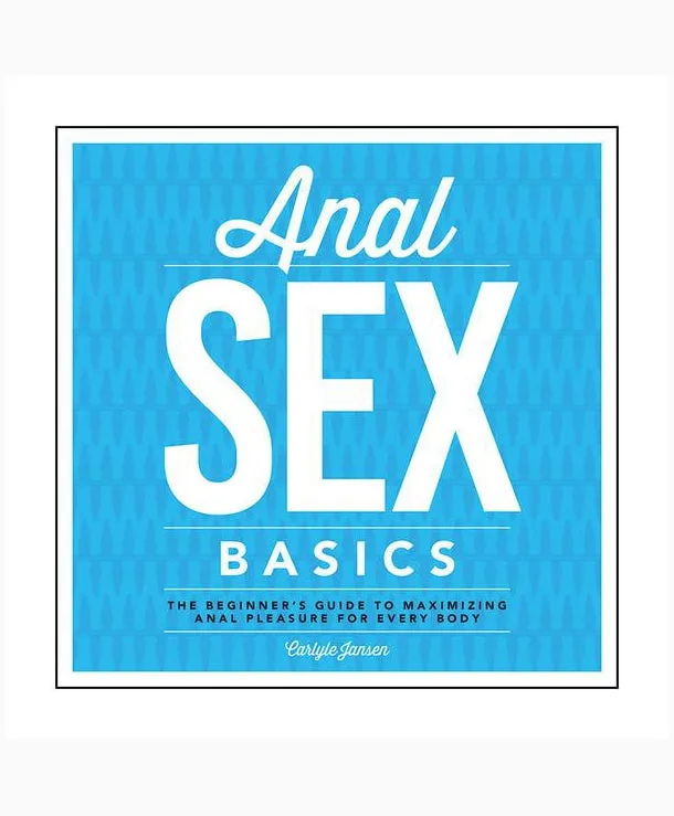 Anal Sex Basics: The Beginners Guide to Maximizing Anal Pleasure for Every Body